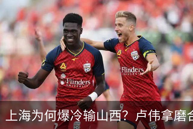 上海为何爆冷输山西?卢伟拿磨合说事,张镇麟恭维对手,原帅霸气