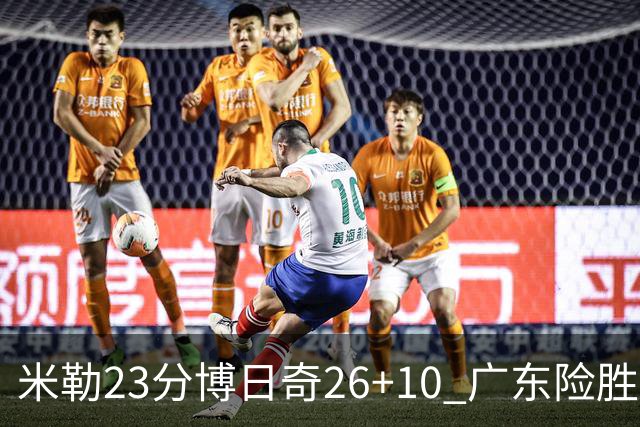 米勒23分博日奇26+10 广东险胜送宁波4连败